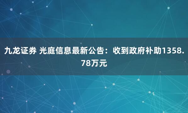 九龙证券 光庭信息最新公告：收到政府补助1358.78万元
