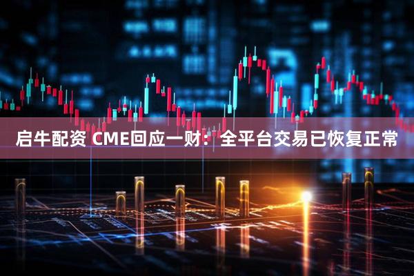 启牛配资 CME回应一财：全平台交易已恢复正常