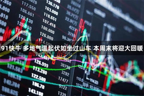 91快牛 多地气温起伏如坐过山车 本周末将迎大回暖
