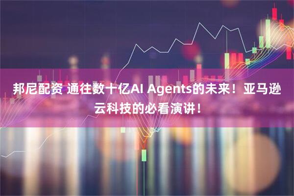 邦尼配资 通往数十亿AI Agents的未来！亚马逊云科技的必看演讲！