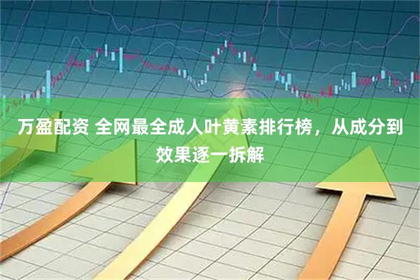 万盈配资 全网最全成人叶黄素排行榜，从成分到效果逐一拆解