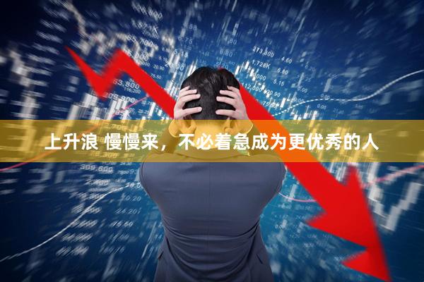上升浪 慢慢来，不必着急成为更优秀的人